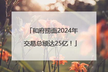 和府捞面2024年交易总额达25亿！