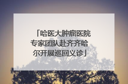 哈医大肿瘤医院专家团队赴齐齐哈尔开展巡回义诊