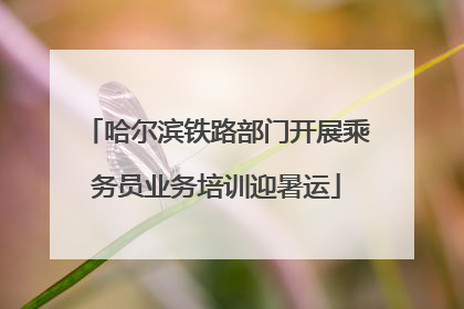 哈尔滨铁路部门开展乘务员业务培训迎暑运