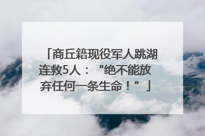 商丘籍现役军人跳湖连救5人：“绝不能放弃任何一条生命！”