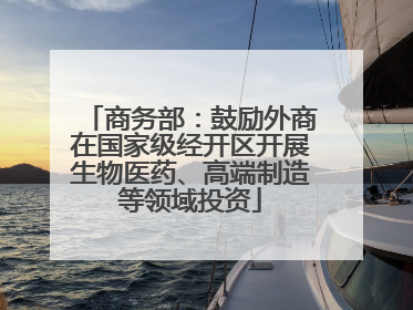 商务部：鼓励外商在国家级经开区开展生物医药、高端制造等领域投资