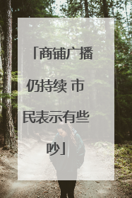 商铺广播仍持续 市民表示有些吵