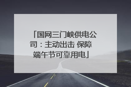 国网三门峡供电公司：主动出击 保障端午节可靠用电