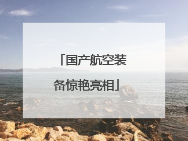 国产航空装备惊艳亮相