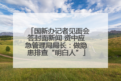 国新办记者见面会答封面新闻 资中应急管理局局长：做隐患排查“明白人”
