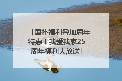国补福利叠加周年特惠！我爱我家25周年福利大放送