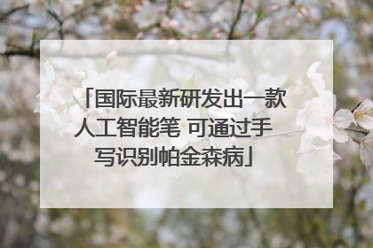 国际最新研发出一款人工智能笔 可通过手写识别帕金森病