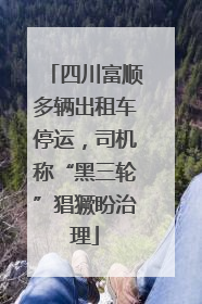 四川富顺多辆出租车停运，司机称“黑三轮”猖獗盼治理