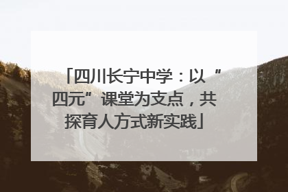 四川长宁中学：以“四元”课堂为支点，共探育人方式新实践