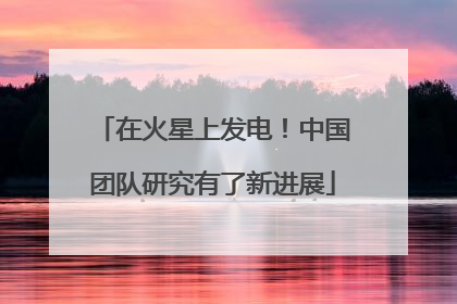 在火星上发电！中国团队研究有了新进展