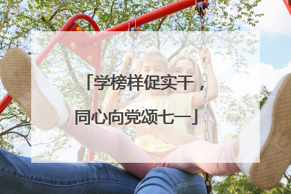 学榜样促实干，同心向党颂七一