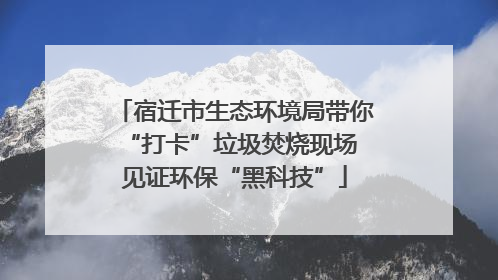 宿迁市生态环境局带你“打卡”垃圾焚烧现场 见证环保“黑科技”