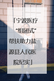 宁波医疗“组团式”帮扶助力盐源县人民医院纪实