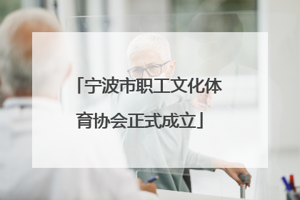 宁波市职工文化体育协会正式成立