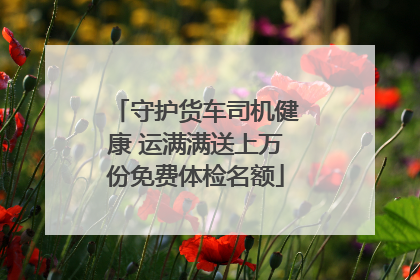 守护货车司机健康 运满满送上万份免费体检名额