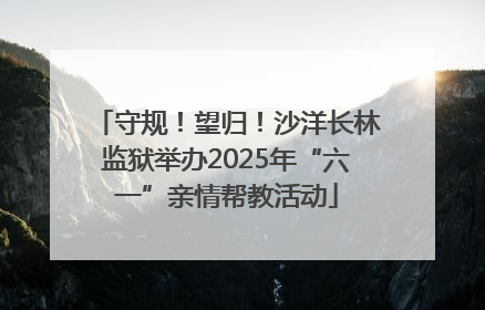 守规！望归！沙洋长林监狱举办2025年“六一”亲情帮教活动