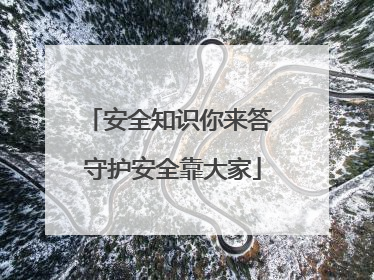 安全知识你来答 守护安全靠大家