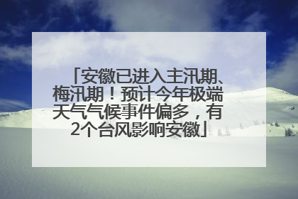 安徽已进入主汛期、梅汛期！预计今年极端天气气候事件偏多，有2个台风影响安徽