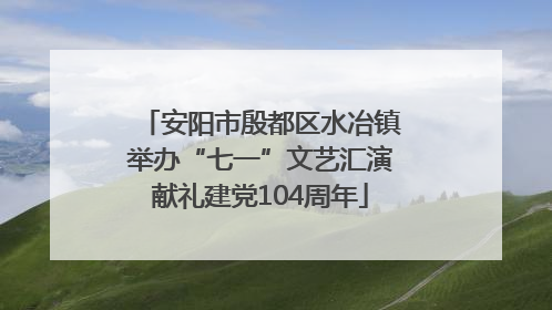 安阳市殷都区水冶镇举办“七一”文艺汇演献礼建党104周年