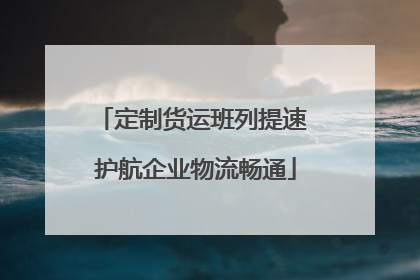 定制货运班列提速 护航企业物流畅通