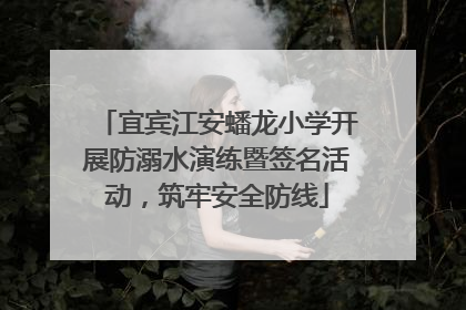 宜宾江安蟠龙小学开展防溺水演练暨签名活动，筑牢安全防线