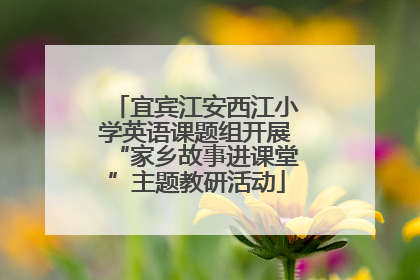 宜宾江安西江小学英语课题组开展“家乡故事进课堂”主题教研活动
