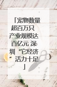 宠物数量超百万只 产业规模达百亿元 深圳“它经济”活力十足
