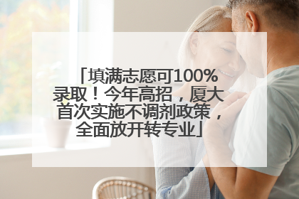 填满志愿可100%录取！今年高招，厦大首次实施不调剂政策，全面放开转专业