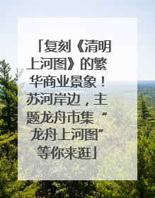 复刻《清明上河图》的繁华商业景象！苏河岸边，主题龙舟市集“龙舟上河图”等你来逛