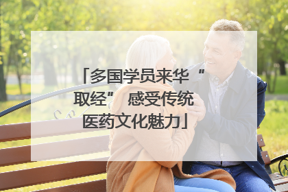 多国学员来华“取经” 感受传统医药文化魅力