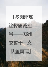 多岗淬炼诠释忠诚担当——郑州交警十一支队董国瑞