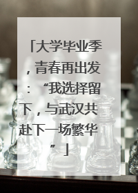 大学毕业季，青春再出发：“我选择留下，与武汉共赴下一场繁华”