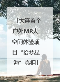 大连首个户外MR大空间体验项目“拾梦星海”亮相