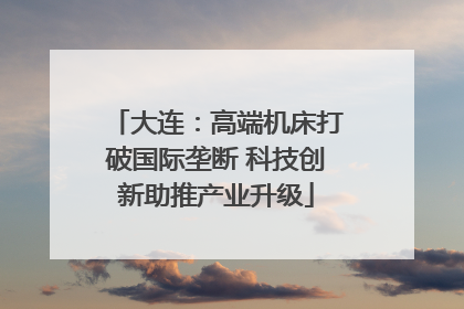 大连：高端机床打破国际垄断 科技创新助推产业升级