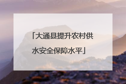 大通县提升农村供水安全保障水平