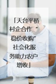 天台平桥村企合作“稳价收购” 社会化服务助力农户增收