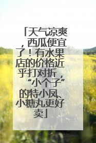 天气凉爽，西瓜便宜了！有水果店的价格近乎打对折，“小个子”的特小凤、小糖丸更好卖