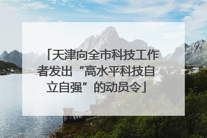 天津向全市科技工作者发出“高水平科技自立自强”的动员令