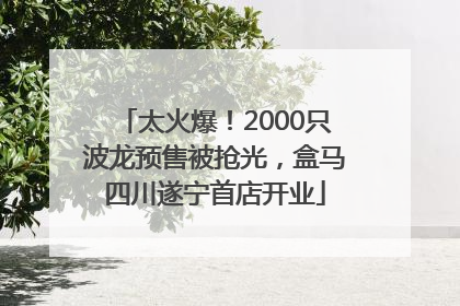 太火爆！2000只波龙预售被抢光，盒马四川遂宁首店开业