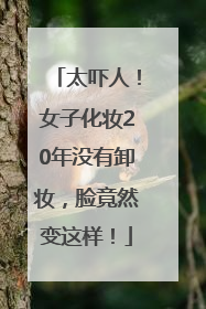 太吓人！女子化妆20年没有卸妆，脸竟然变这样！