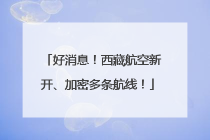 好消息！西藏航空新开、加密多条航线！