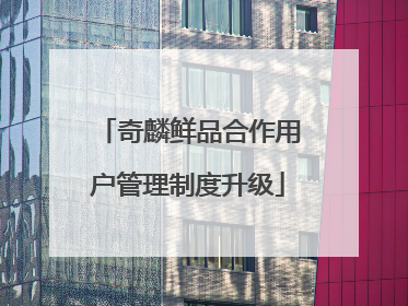 奇麟鲜品合作用户管理制度升级