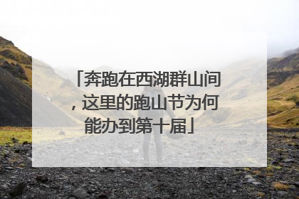 奔跑在西湖群山间，这里的跑山节为何能办到第十届