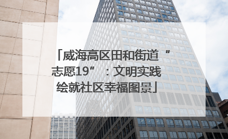 威海高区田和街道“志愿19”：文明实践绘就社区幸福图景