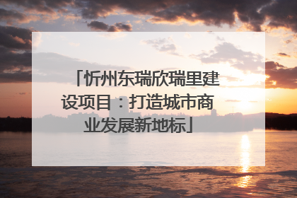 忻州东瑞欣瑞里建设项目：打造城市商业发展新地标