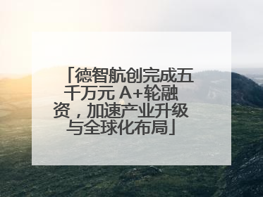 德智航创完成五千万元 A+轮融资，加速产业升级与全球化布局