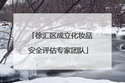 徐汇区成立化妆品安全评估专家团队