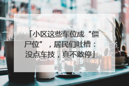 小区这些车位成“僵尸位”，居民们吐槽：没点车技，真不敢停