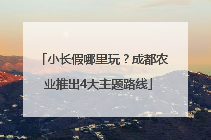 小长假哪里玩？成都农业推出4大主题路线