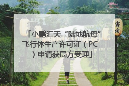 小鹏汇天“陆地航母”飞行体生产许可证（PC）申请获局方受理